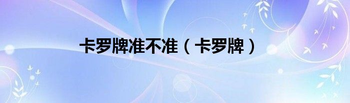 卡罗牌准不准（卡罗牌）