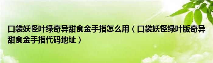 口袋妖怪叶绿奇异甜食金手指怎么用（口袋妖怪绿叶版奇异甜食金手指代码地址）