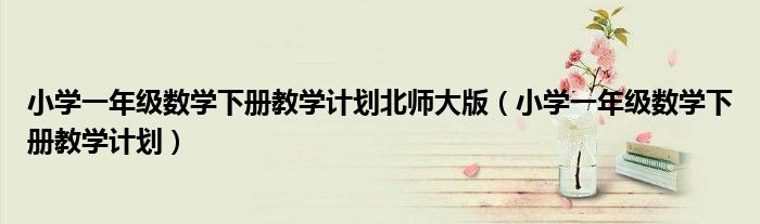小学一年级数学下册教学计划北师大版（小学一年级数学下册教学计划）