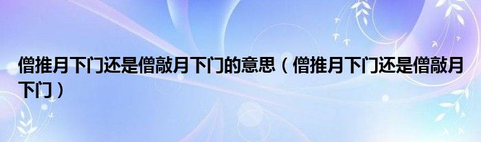 僧推月下门还是僧敲月下门的意思（僧推月下门还是僧敲月下门）