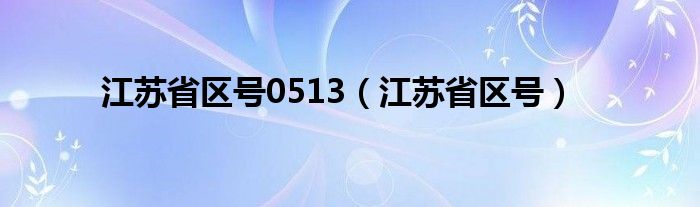 江苏省区号0513（江苏省区号）