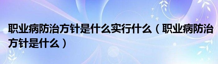 职业病防治方针是什么实行什么（职业病防治方针是什么）