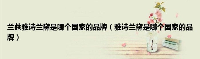 兰蔻雅诗兰黛是哪个国家的品牌（雅诗兰黛是哪个国家的品牌）