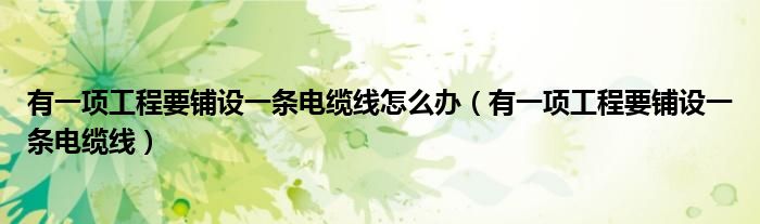 有一项工程要铺设一条电缆线怎么办（有一项工程要铺设一条电缆线）