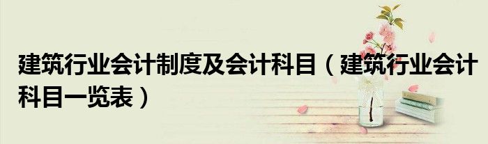 建筑行业会计制度及会计科目（建筑行业会计科目一览表）