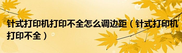针式打印机打印不全怎么调边距（针式打印机打印不全）