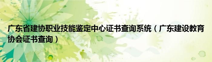 广东省建协职业技能鉴定中心证书查询系统（广东建设教育协会证书查询）