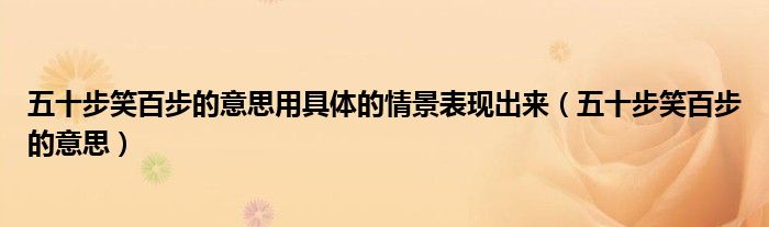 五十步笑百步的意思用具体的情景表现出来（五十步笑百步的意思）