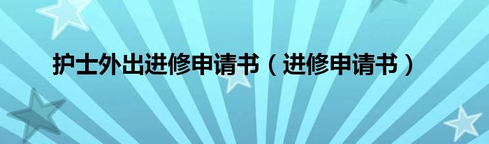 护士外出进修申请书（进修申请书）
