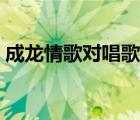成龙情歌对唱歌曲大全（情歌对唱歌曲大全）