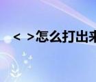 < >怎么打出来（大于号和小于号怎么打）