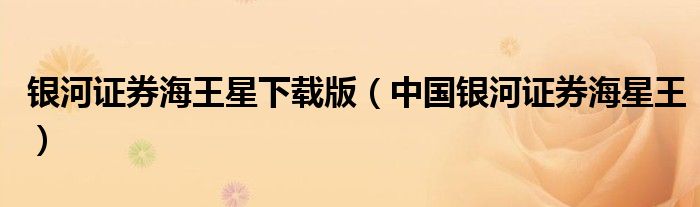 银河证券海王星下载版（中国银河证券海星王）