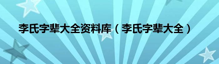 李氏字辈大全资料库（李氏字辈大全）