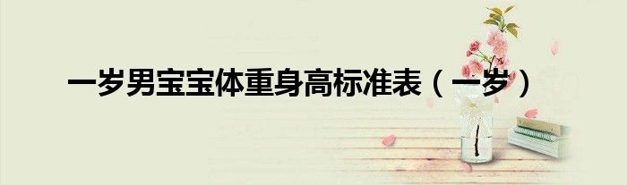 一岁男宝宝体重身高标准表（一岁）