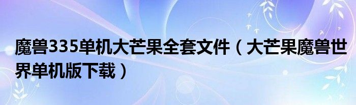 魔兽335单机大芒果全套文件（大芒果魔兽世界单机版下载）