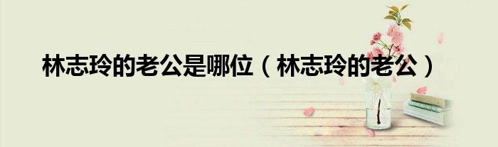 林志玲的老公是哪位（林志玲的老公）