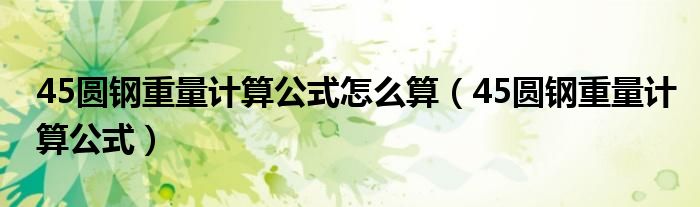 45圆钢重量计算公式怎么算（45圆钢重量计算公式）