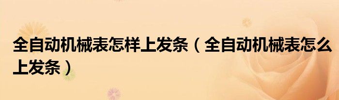 全自动机械表怎样上发条（全自动机械表怎么上发条）