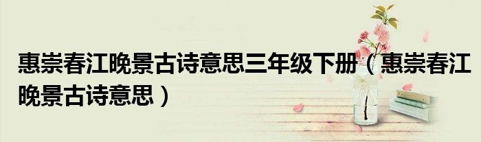 惠崇春江晚景古诗意思三年级下册（惠崇春江晚景古诗意思）
