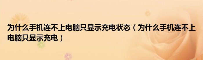 为什么手机连不上电脑只显示充电状态（为什么手机连不上电脑只显示充电）
