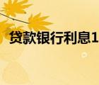 贷款银行利息10万一年多少钱（贷款银行）