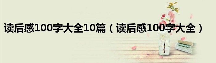读后感100字大全10篇（读后感100字大全）
