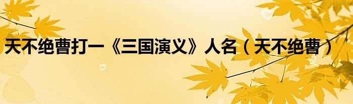 天不绝曹打一《三国演义》人名（天不绝曹）