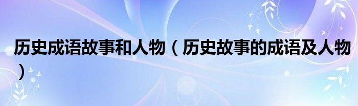 历史成语故事和人物（历史故事的成语及人物）