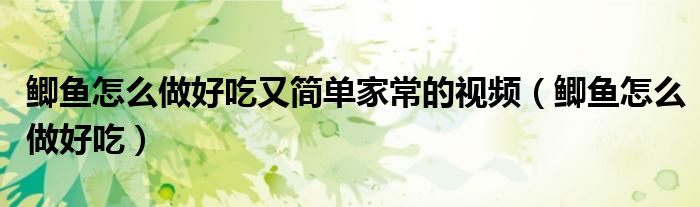 鲫鱼怎么做好吃又简单家常的视频（鲫鱼怎么做好吃）