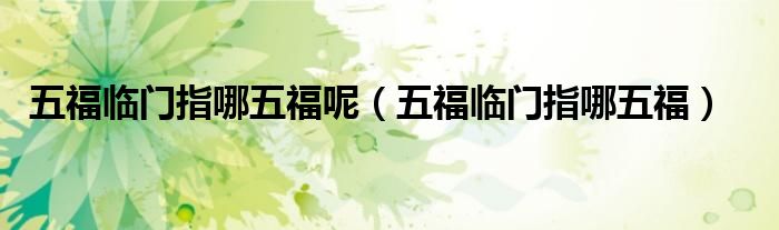 五福临门指哪五福呢（五福临门指哪五福）