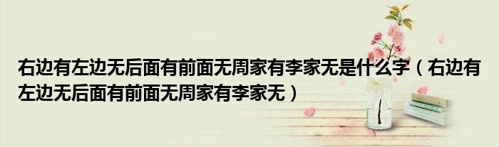 右边有左边无后面有前面无周家有李家无是什么字（右边有左边无后面有前面无周家有李家无）