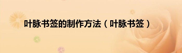 叶脉书签的制作方法（叶脉书签）