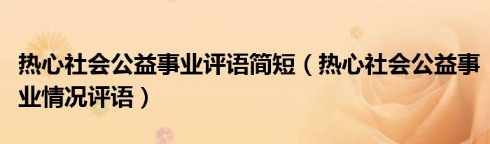 热心社会公益事业评语简短（热心社会公益事业情况评语）