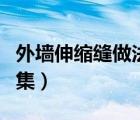 外墙伸缩缝做法图集视频（外墙伸缩缝做法图集）