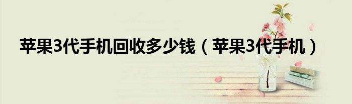 苹果3代手机回收多少钱（苹果3代手机）