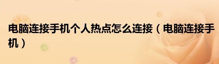 电脑连接手机个人热点怎么连接（电脑连接手机）
