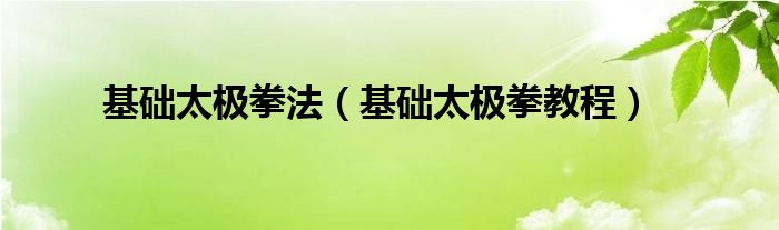 基础太极拳法（基础太极拳教程）
