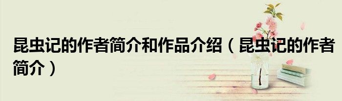 昆虫记的作者简介和作品介绍（昆虫记的作者简介）