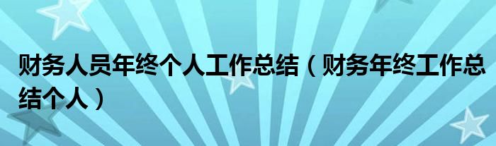 财务人员年终个人工作总结（财务年终工作总结个人）