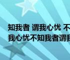 知我者 谓我心忧 不知我者 谓我何求是什么意思（知我者谓我心忧不知我者谓我何求意思）