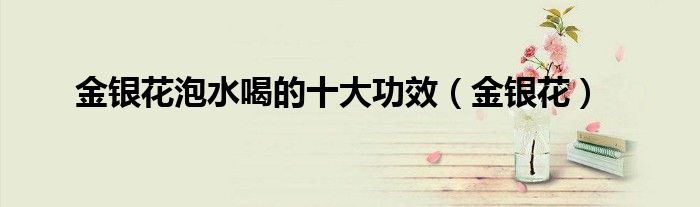 金银花泡水喝的十大功效（金银花）