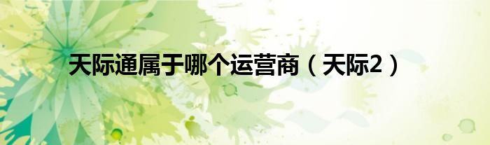 天际通属于哪个运营商（天际2）