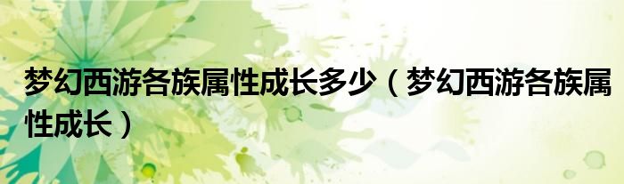 梦幻西游各族属性成长多少（梦幻西游各族属性成长）