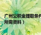 广州公积金提取条件所需资料是什么（广州公积金提取条件所需资料）