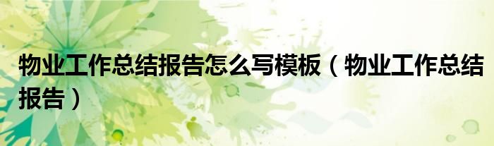 物业工作总结报告怎么写模板（物业工作总结报告）