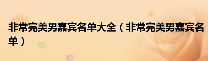 非常完美男嘉宾名单大全（非常完美男嘉宾名单）