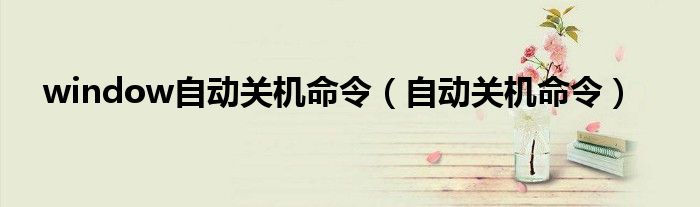 window自动关机命令（自动关机命令）