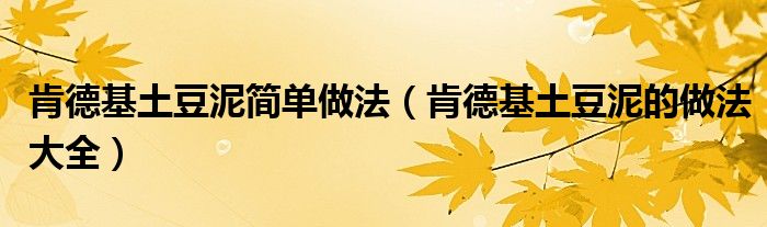 肯德基土豆泥简单做法（肯德基土豆泥的做法大全）