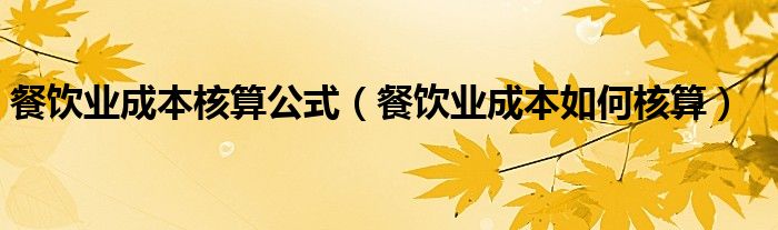 餐饮业成本核算公式（餐饮业成本如何核算）