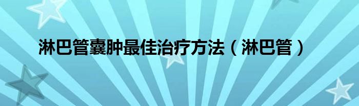 淋巴管囊肿最佳治疗方法（淋巴管）